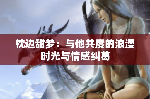 枕边甜梦：与他共度的浪漫时光与情感纠葛