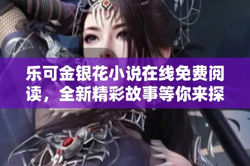 乐可金银花小说在线免费阅读，全新精彩故事等你来探索