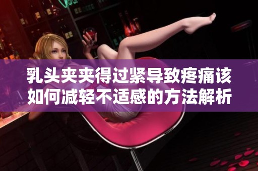 乳头夹夹得过紧导致疼痛该如何减轻不适感的方法解析