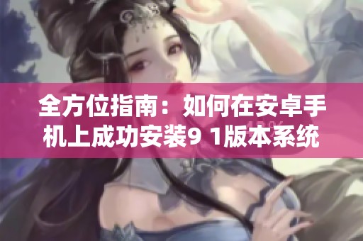 全方位指南：如何在安卓手机上成功安装9 1版本系统