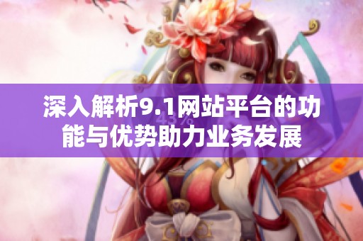 深入解析9.1网站平台的功能与优势助力业务发展