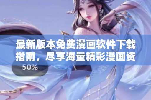 最新版本免费漫画软件下载指南，尽享海量精彩漫画资源