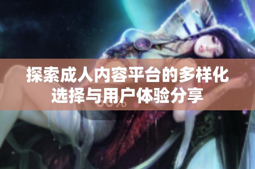探索成人内容平台的多样化选择与用户体验分享