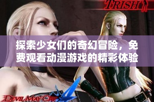 探索少女们的奇幻冒险，免费观看动漫游戏的精彩体验
