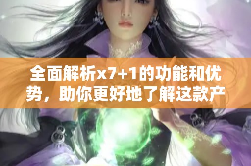 全面解析x7+1的功能和优势，助你更好地了解这款产品