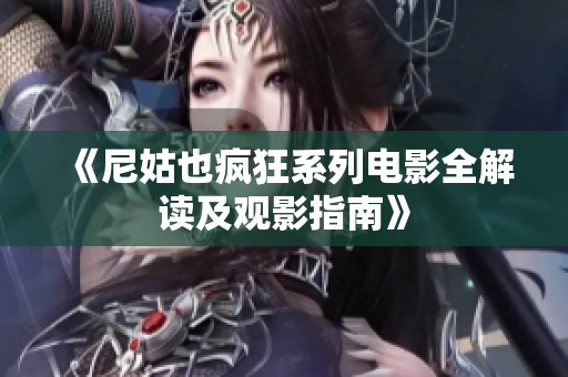 《尼姑也疯狂系列电影全解读及观影指南》