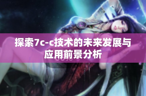探索7c-c技术的未来发展与应用前景分析