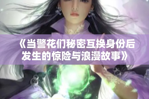 《当警花们秘密互换身份后发生的惊险与浪漫故事》