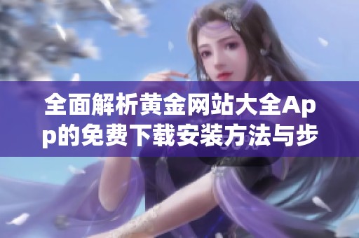 全面解析黄金网站大全App的免费下载安装方法与步骤
