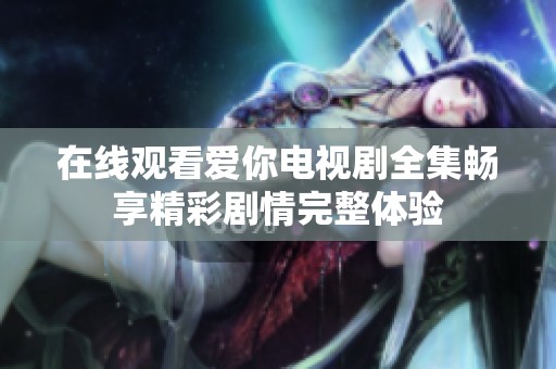 在线观看爱你电视剧全集畅享精彩剧情完整体验