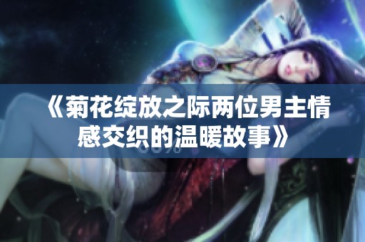 《菊花绽放之际两位男主情感交织的温暖故事》