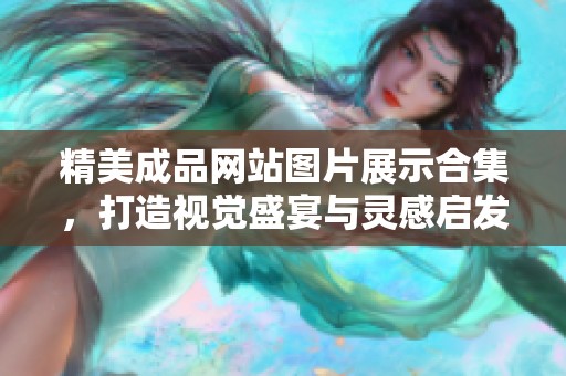 精美成品网站图片展示合集，打造视觉盛宴与灵感启发
