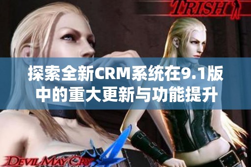 探索全新CRM系统在9.1版中的重大更新与功能提升
