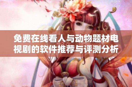免费在线看人与动物题材电视剧的软件推荐与评测分析
