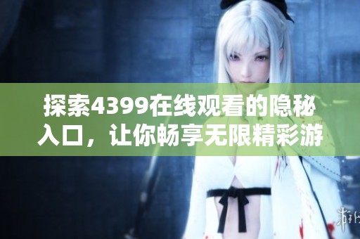 探索4399在线观看的隐秘入口，让你畅享无限精彩游戏体验