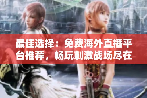 最佳选择：免费海外直播平台推荐，畅玩刺激战场尽在掌握