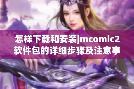 怎样下载和安装jmcomic2软件包的详细步骤及注意事项