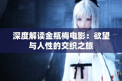 深度解读金瓶梅电影：欲望与人性的交织之旅