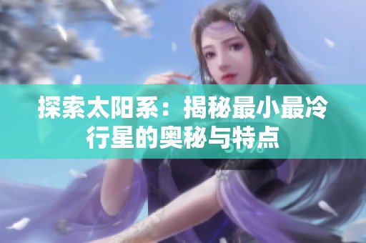 探索太阳系：揭秘最小最冷行星的奥秘与特点
