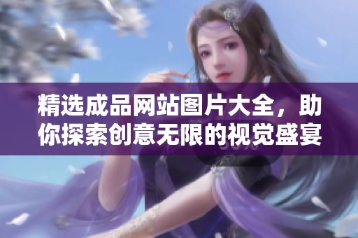 精选成品网站图片大全，助你探索创意无限的视觉盛宴