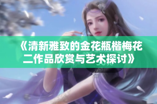《清新雅致的金花瓶楷梅花二作品欣赏与艺术探讨》