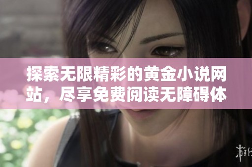探索无限精彩的黄金小说网站，尽享免费阅读无障碍体验