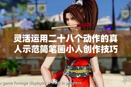 灵活运用二十八个动作的真人示范简笔画小人创作技巧分享