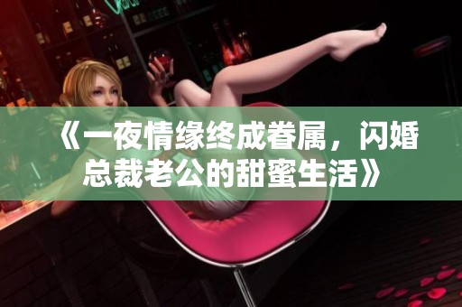 《一夜情缘终成眷属，闪婚总裁老公的甜蜜生活》