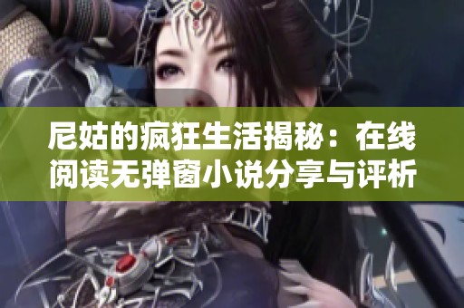 尼姑的疯狂生活揭秘：在线阅读无弹窗小说分享与评析