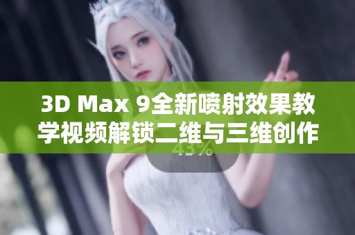 3D Max 9全新喷射效果教学视频解锁二维与三维创作技巧