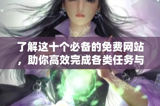 了解这十个必备的免费网站，助你高效完成各类任务与项目
