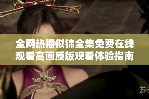 全网热播似锦全集免费在线观看高画质版观看体验指南