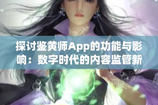 探讨鉴黄师App的功能与影响：数字时代的内容监管新方式