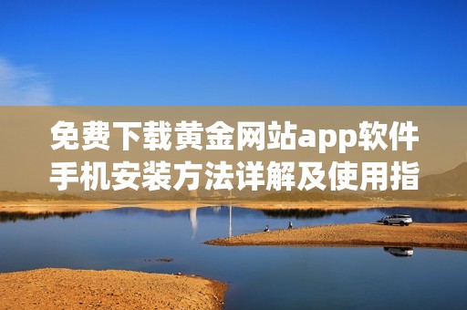 免费下载黄金网站app软件手机安装方法详解及使用指南