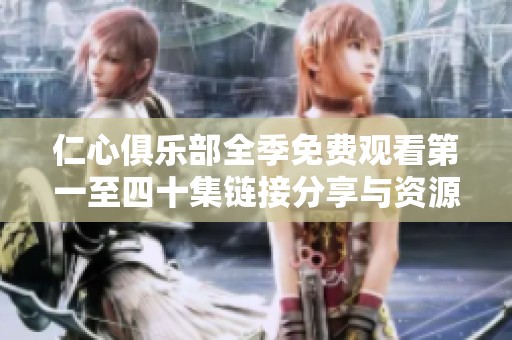 仁心俱乐部全季免费观看第一至四十集链接分享与资源介绍