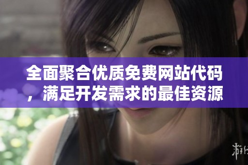 全面聚合优质免费网站代码，满足开发需求的最佳资源分享