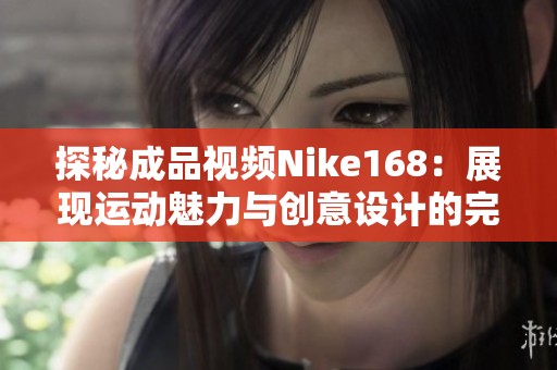 探秘成品视频Nike168：展现运动魅力与创意设计的完美结合