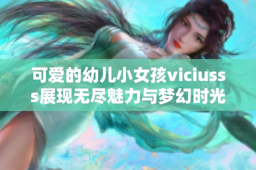可爱的幼儿小女孩viciusss展现无尽魅力与梦幻时光