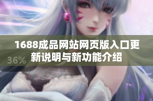 1688成品网站网页版入口更新说明与新功能介绍