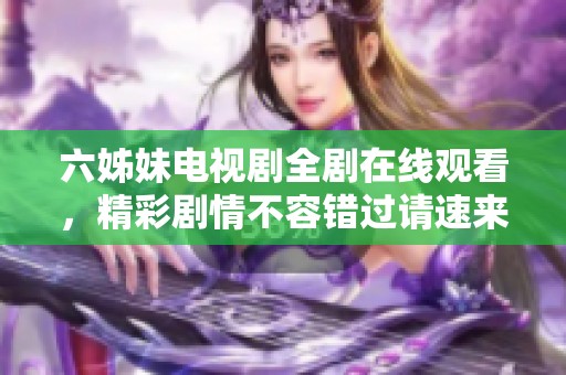 六姊妹电视剧全剧在线观看，精彩剧情不容错过请速来体验