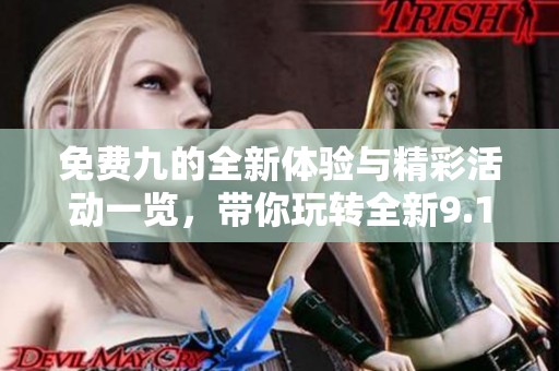 免费九的全新体验与精彩活动一览，带你玩转全新9.1版本！