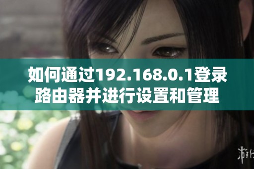 如何通过192.168.0.1登录路由器并进行设置和管理