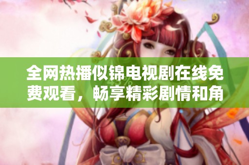全网热播似锦电视剧在线免费观看，畅享精彩剧情和角色发展
