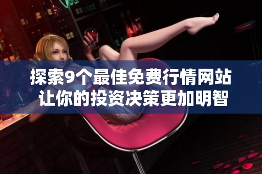 探索9个最佳免费行情网站 让你的投资决策更加明智