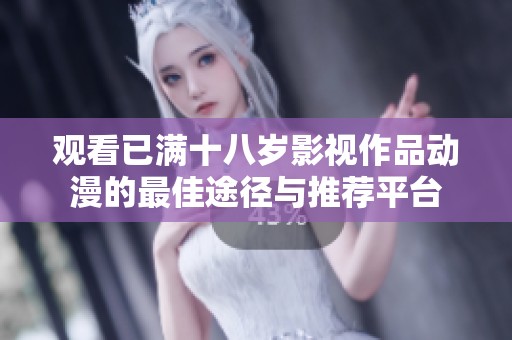 观看已满十八岁影视作品动漫的最佳途径与推荐平台