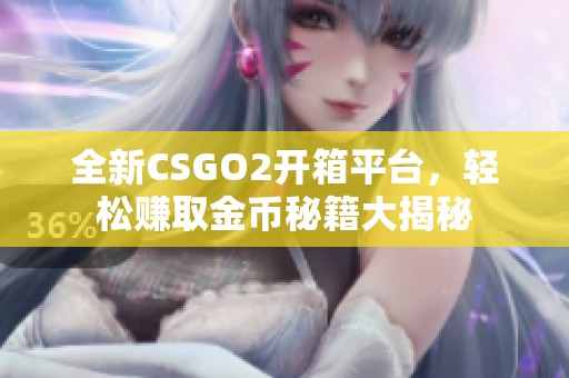 全新CSGO2开箱平台，轻松赚取金币秘籍大揭秘