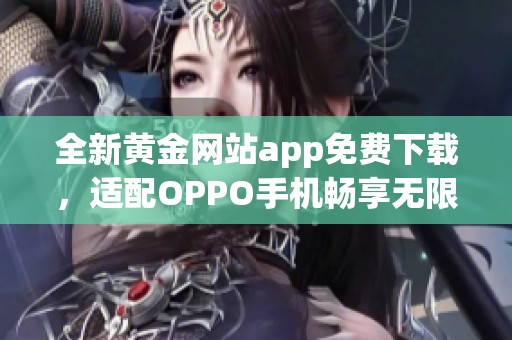 全新黄金网站app免费下载，适配OPPO手机畅享无限精彩内容