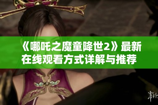 《哪吒之魔童降世2》最新在线观看方式详解与推荐