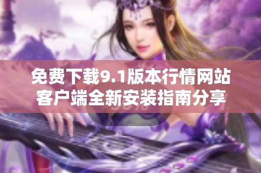 免费下载9.1版本行情网站客户端全新安装指南分享