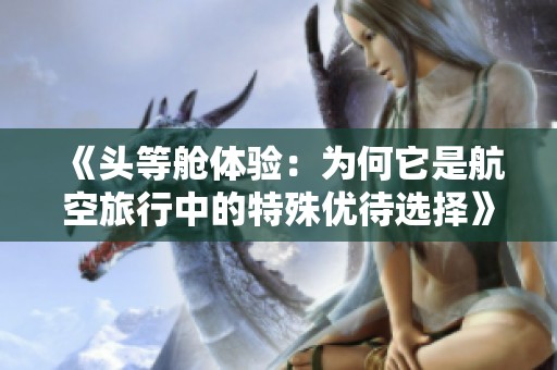 《头等舱体验：为何它是航空旅行中的特殊优待选择》